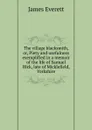The village blacksmith, or, Piety and usefulness exemplified in a memoir of the life of Samuel Hick, late of Micklefield, Yorkshire - James Everett