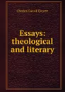 Essays: theological and literary - Charles Carroll Everett