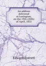 An address delivered at Lexington, on the 19th (20th) of April, 1835 - Edward Everett