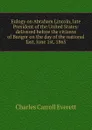 Eulogy on Abraham Lincoln, late President of the United States: delivered before the citizens of Bangor on the day of the national fast, June 1st, 1865 - Charles Carroll Everett