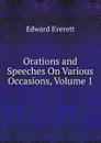 Orations and Speeches On Various Occasions, Volume 1 - Edward Everett
