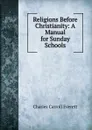 Religions Before Christianity: A Manual for Sunday Schools - Charles Carroll Everett