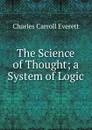 The Science of Thought; a System of Logic - Charles Carroll Everett