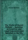 The Works of Daniel Webster .: Speeches in Congress, and Legal Arguments and Speeches to the Ury - Daniel Webster