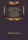 On the Cam: Lectures On the University of Cambridge in England - William Everett
