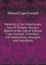 Memoirs of an Unfortunate Son of Thespis: Being a Sketch of the Life of Edward Cape Everard, Comedian . with Reflections, Remarks, and Anecdotes - Edward Cape Everard