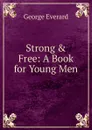 Strong . Free: A Book for Young Men - George Everard