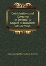 Combination and Coercion in Ireland: A Sequel to Incidents of Coercion - Baron George Shaw-Lefevre Eversley