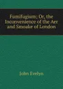 Fumifugium; Or, the Inconvenience of the Aer and Smoake of London - Evelyn John
