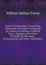 Pastor.S Hand-Book: Comprising Selections of Scripture, Arranged for Various Occasions of Official Duty ; Together with Select Formulas for Marriage, . Ecclesiastical, and Other Assemblies - William Wallace Everts