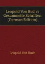 Leopold Von Buch.s Gesammelte Schriften (German Edition) - Leopold von Buch