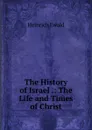The History of Israel .: The Life and Times of Christ - Ewald Heinrich
