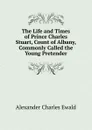 The Life and Times of Prince Charles Stuart, Count of Albany, Commonly Called the Young Pretender - Ewald Alexander Charles