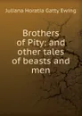 Brothers of Pity: and other tales of beasts and men - Juliana Horatia Gatty Ewing