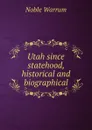 Utah since statehood, historical and biographical - Noble Warrum