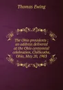 The Ohio presidents ; an address delivered at the Ohio centennial celebration, Chillicothe, Ohio, May 20, 1903 - Thomas Ewing