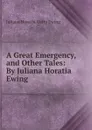 A Great Emergency, and Other Tales: By Juliana Horatia Ewing - Juliana Horatia Gatty Ewing