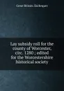 Lay subsidy roll for the county of Worcester, circ. 1280 ; edited for the Worcestershire historical society - Great Britain. Exchequer