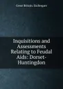 Inquisitions and Assessments Relating to Feudal Aids: Dorset-Huntingdon - Great Britain. Exchequer