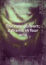 The new convert; a drama in four acts - S Stepniak