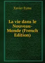 La vie dans le Nouveau-Monde (French Edition) - Xavier Eyma