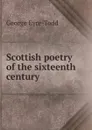 Scottish poetry of the sixteenth century - Eyre-Todd George