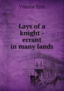 Lays of a knight - errant in many lands - Vincent Eyre