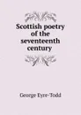 Scottish poetry of the seventeenth century . - Eyre-Todd George