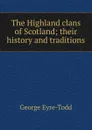 The Highland clans of Scotland; their history and traditions - Eyre-Todd George
