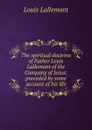 The spiritual doctrine of Father Louis Lallemant of the Company of Jesus: preceded by some account of his life - Louis Lallemant