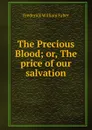 The Precious Blood; or, The price of our salvation - Frederick William Faber