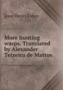 More hunting wasps. Translated by Alexander Teixeira de Mattos - Jean-Henri Fabre