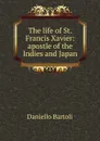 The life of St. Francis Xavier: apostle of the Indies and Japan - Daniello Bartoli
