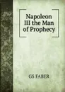 Napoleon III the Man of Prophecy - Faber George Stanley