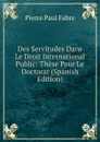 Des Servitudes Dans Le Droit International Public: These Pour Le Doctorat (Spanish Edition) - Pierre Paul Fabre
