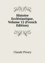 Histoire Ecclesiastique, Volume 12 (French Edition) - Fleury Claude