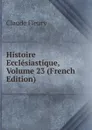 Histoire Ecclesiastique, Volume 23 (French Edition) - Fleury Claude