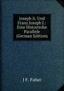 Joseph Ii. Und Franz Joseph I.: Eine Historische Parallele (German Edition) - J F. Faber