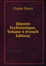 Histoire Ecclesiastique, Volume 4 (French Edition) - Fleury Claude