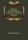 Histoire Ecclesiastique, Volume 13 (French Edition) - Fleury Claude