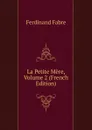 La Petite Mere, Volume 2 (French Edition) - Ferdinand Fabre