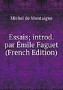 Essais; introd. par Emile Faguet (French Edition) - Montaigne Michel de