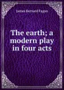 The earth; a modern play in four acts - James Bernard Fagan