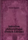 Initiation philosophique (French Edition) - Emile Faguet