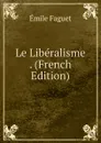 Le Liberalisme . (French Edition) - Emile Faguet