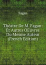 Theatre De M. Fagan: Et Autres OEuvres Du Mesme Auteur (French Edition) - Fagan