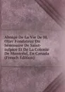 Abrege De La Vie De M. Olier Fondateur Du Seminaire De Saint-sulpice Et De La Colonie De Montreal, En Canada (French Edition) - 