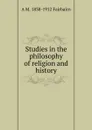 Studies in the philosophy of religion and history - A.M. Fairbairn