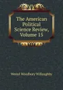 The American Political Science Review, Volume 15 - Westel Woodbury Willoughby