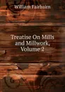 Treatise On Mills and Millwork, Volume 2 - William Fairbairn